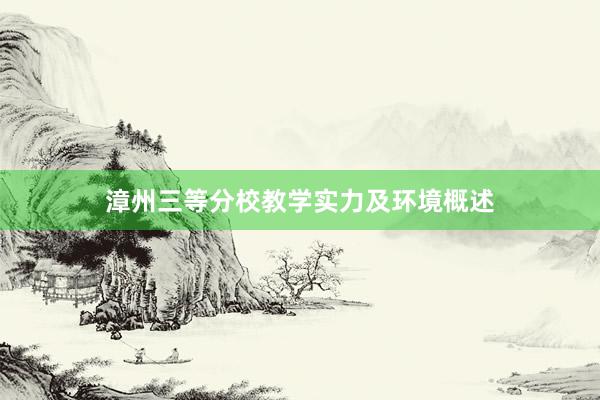 漳州三等分校教学实力及环境概述