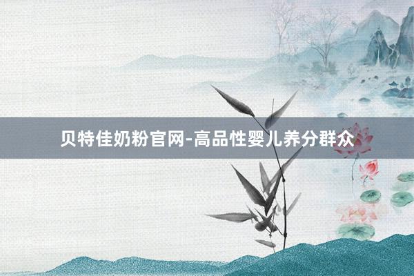贝特佳奶粉官网-高品性婴儿养分群众