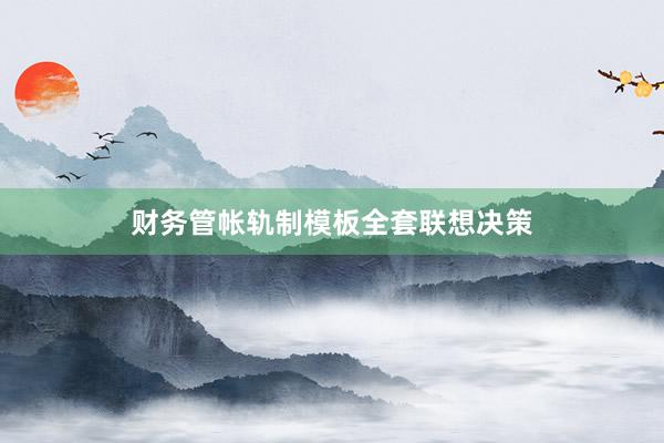 财务管帐轨制模板全套联想决策