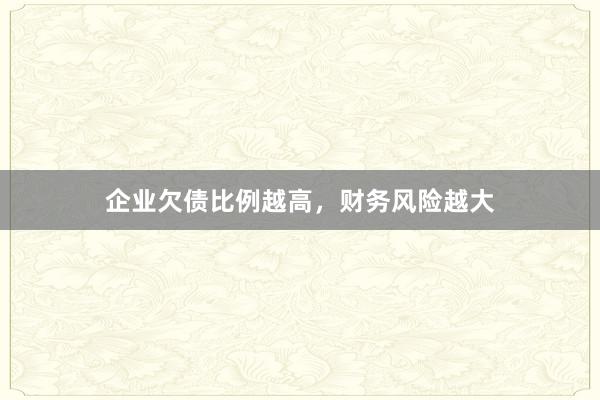 企业欠债比例越高，财务风险越大