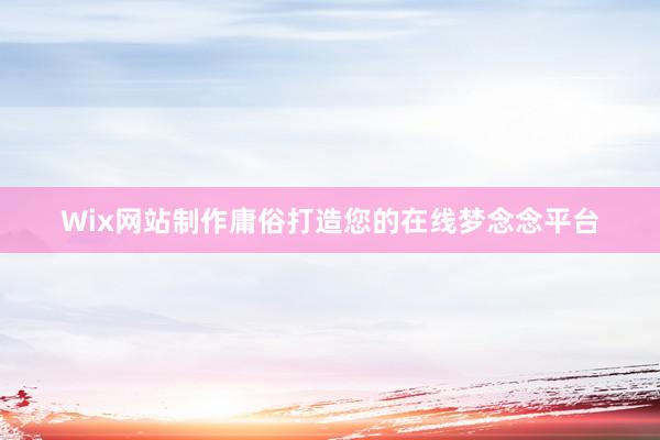 Wix网站制作庸俗打造您的在线梦念念平台