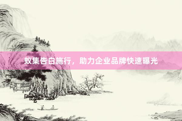 蚁集告白施行，助力企业品牌快速曝光