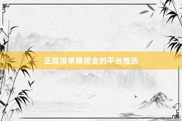 正规接单赚佣金的平台推选